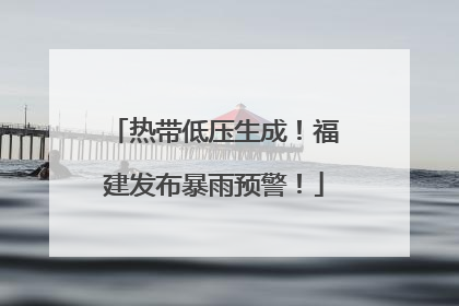 热带低压生成！福建发布暴雨预警！