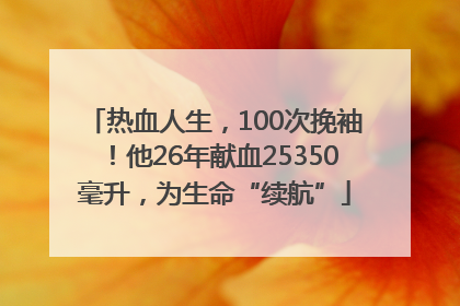 热血人生，100次挽袖！他26年献血25350毫升，为生命“续航”
