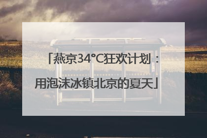 燕京34°C狂欢计划：用泡沫冰镇北京的夏天