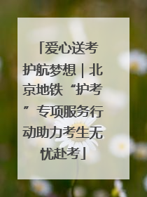 爱心送考 护航梦想｜北京地铁“护考”专项服务行动助力考生无忧赴考
