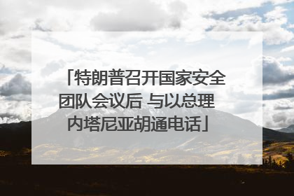 特朗普召开国家安全团队会议后 与以总理内塔尼亚胡通电话