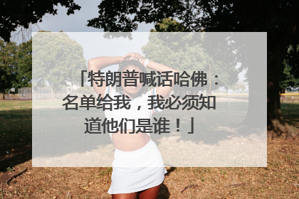 特朗普喊话哈佛：名单给我，我必须知道他们是谁！