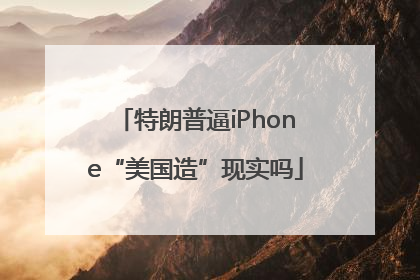 特朗普逼iPhone“美国造”现实吗
