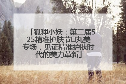 狐狸小妖：第二届525精准护肤节✖丸美专场，见证精准护肤时代的美力革新