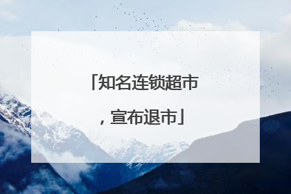 知名连锁超市，宣布退市