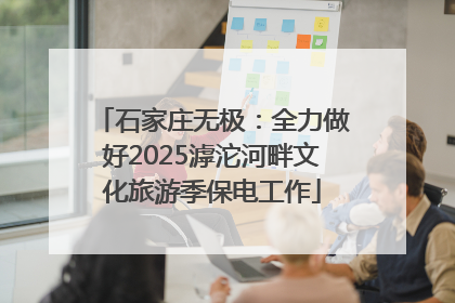石家庄无极：全力做好2025滹沱河畔文化旅游季保电工作