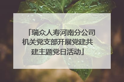 瑞众人寿河南分公司机关党支部开展党建共建主题党日活动