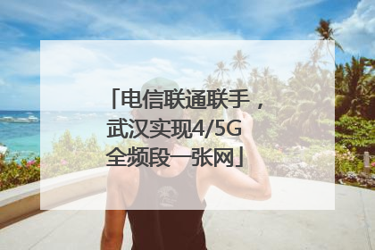 电信联通联手，武汉实现4/5G全频段一张网