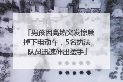 男孩因高热突发惊厥掉下电动车，5名执法队员迅速伸出援手