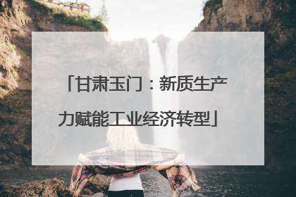 甘肃玉门：新质生产力赋能工业经济转型