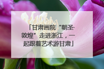 甘肃画院“朝圣·敦煌”走进浙江，一起跟着艺术游甘肃