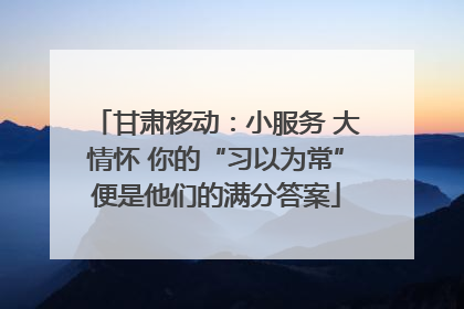 甘肃移动：小服务 大情怀 你的“习以为常”便是他们的满分答案