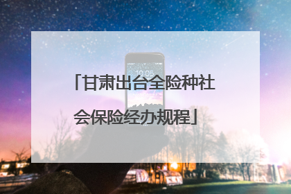 甘肃出台全险种社会保险经办规程