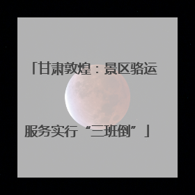 甘肃敦煌：景区骆运服务实行“三班倒”