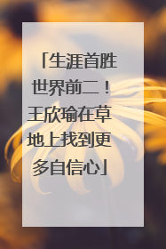 生涯首胜世界前二！王欣瑜在草地上找到更多自信心