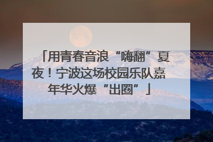 用青春音浪“嗨翻”夏夜！宁波这场校园乐队嘉年华火爆“出圈”