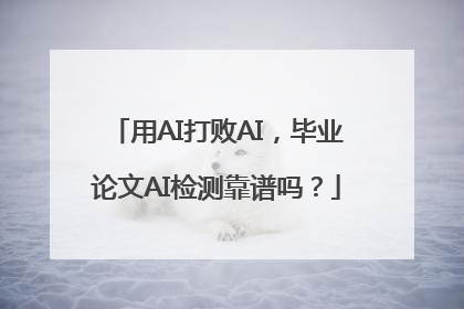 用AI打败AI，毕业论文AI检测靠谱吗？
