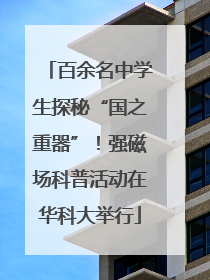 百余名中学生探秘“国之重器”！强磁场科普活动在华科大举行