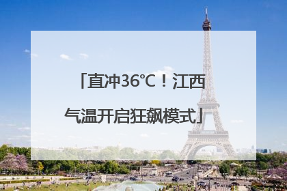 直冲36℃！江西气温开启狂飙模式