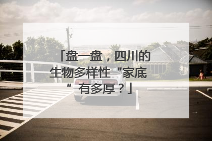 盘一盘，四川的生物多样性“家底”有多厚？