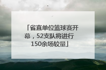 省直单位篮球赛开幕，52支队将进行150余场较量