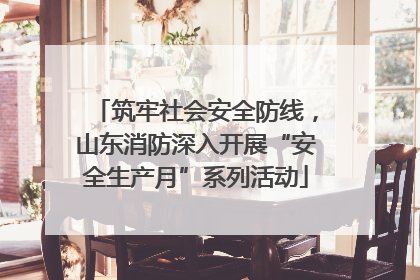 筑牢社会安全防线，山东消防深入开展“安全生产月”系列活动