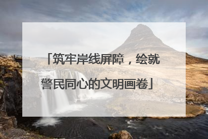 筑牢岸线屏障，绘就警民同心的文明画卷