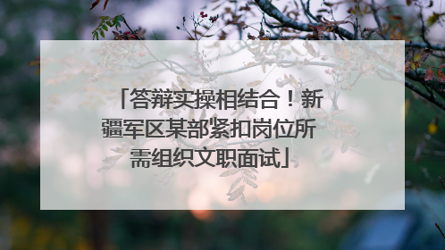 答辩实操相结合！新疆军区某部紧扣岗位所需组织文职面试