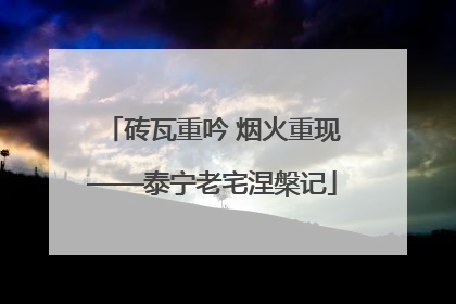 砖瓦重吟 烟火重现——泰宁老宅涅槃记