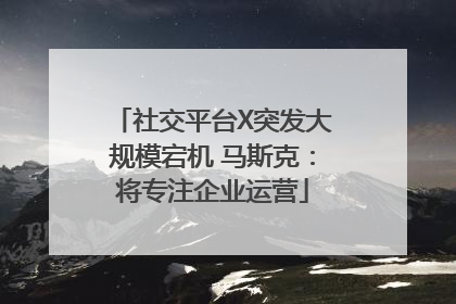 社交平台X突发大规模宕机 马斯克：将专注企业运营