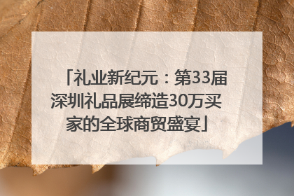 礼业新纪元：第33届深圳礼品展缔造30万买家的全球商贸盛宴