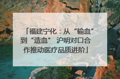 福建宁化：从“输血”到“造血” 沪明对口合作推动医疗品质进阶