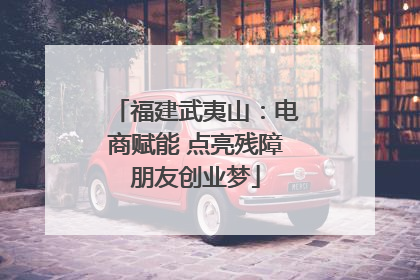 福建武夷山：电商赋能 点亮残障朋友创业梦