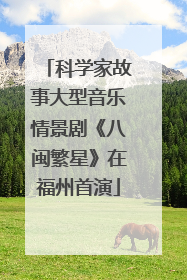 科学家故事大型音乐情景剧《八闽繁星》在福州首演