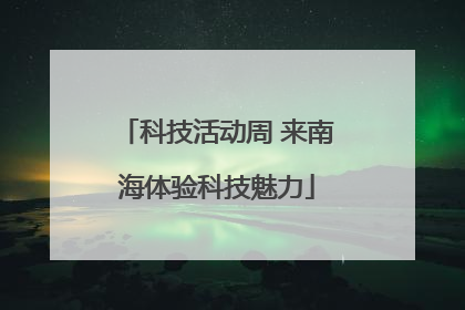 科技活动周 来南海体验科技魅力