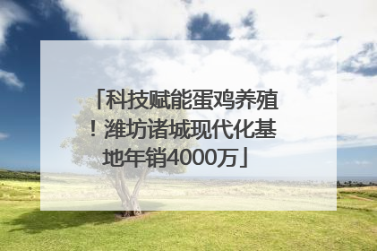 科技赋能蛋鸡养殖！潍坊诸城现代化基地年销4000万