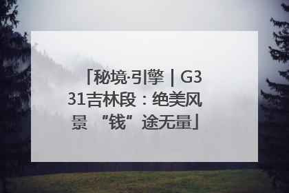 秘境·引擎｜G331吉林段：绝美风景 “钱”途无量