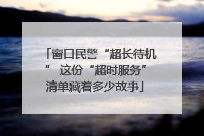 窗口民警“超长待机” 这份“超时服务”清单藏着多少故事