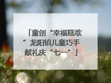 童创“幸福糕歌”龙阳镇儿童巧手献礼庆“七一”