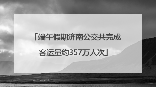 端午假期济南公交共完成客运量约357万人次