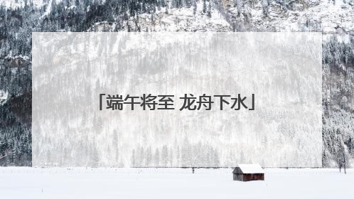 端午将至 龙舟下水