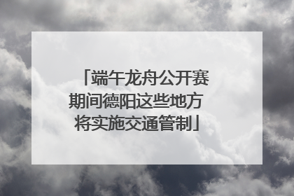 端午龙舟公开赛期间德阳这些地方将实施交通管制