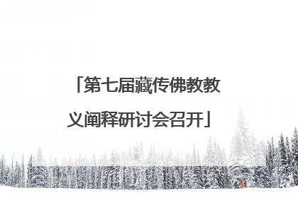 第七届藏传佛教教义阐释研讨会召开