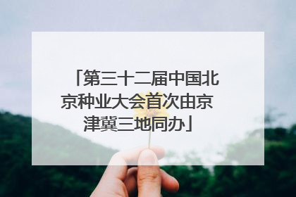 第三十二届中国北京种业大会首次由京津冀三地同办