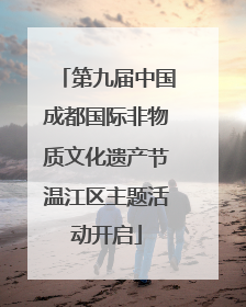 第九届中国成都国际非物质文化遗产节温江区主题活动开启