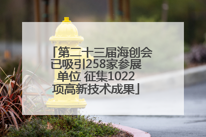 第二十三届海创会已吸引258家参展单位 征集1022项高新技术成果