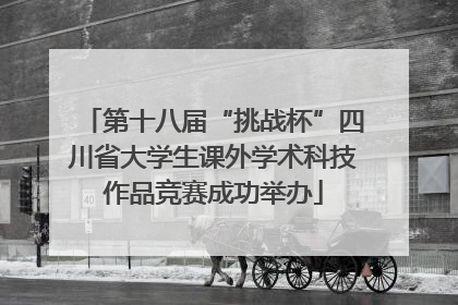 第十八届“挑战杯”四川省大学生课外学术科技作品竞赛成功举办
