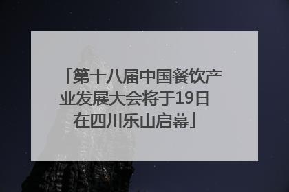 第十八届中国餐饮产业发展大会将于19日在四川乐山启幕