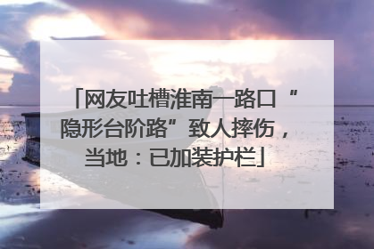 网友吐槽淮南一路口“隐形台阶路”致人摔伤，当地：已加装护栏