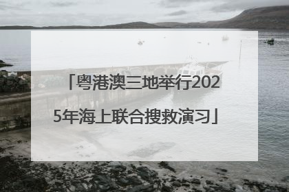 粤港澳三地举行2025年海上联合搜救演习